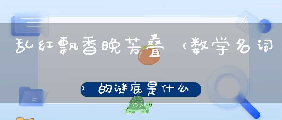乱红飘香晚芳叠 （数学名词）的谜底是什么?