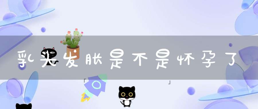 乳头发胀是不是怀孕了