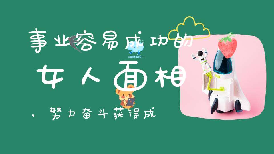 事业容易成功的女人面相,努力奋斗获得成绩