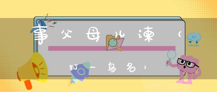 事父母儿谏（打一鸟名）