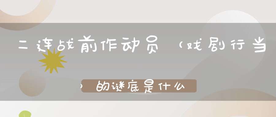 二连战前作动员 （戏剧行当）的谜底是什么?