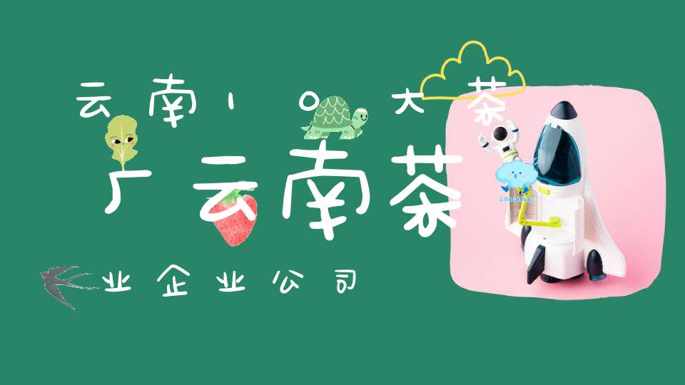 云南10大茶厂云南茶业企业公司