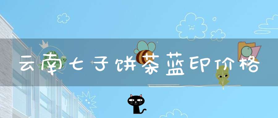 云南七子饼茶蓝印价格