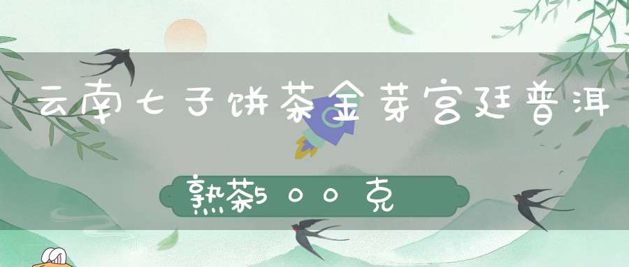 云南七子饼茶金芽宫廷普洱熟茶500克