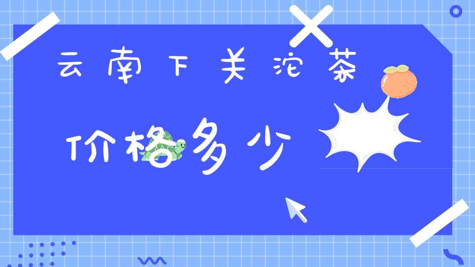 云南下关沱茶价格多少