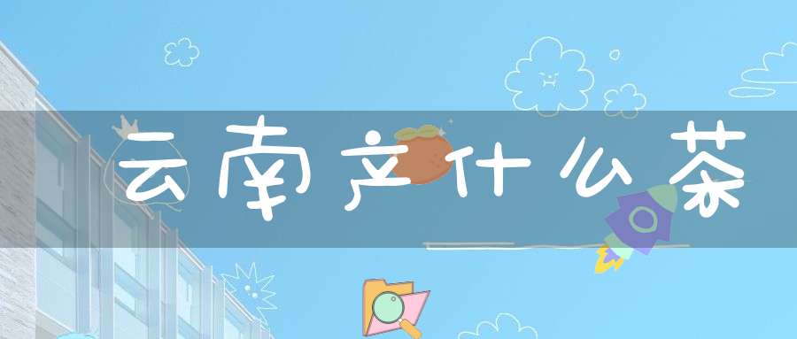 云南产什么茶