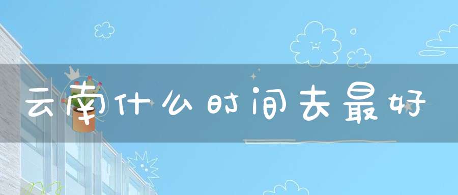 云南什么时间去最好