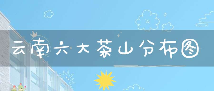 云南六大茶山分布图