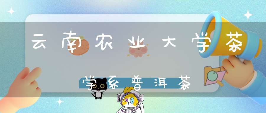 云南农业大学茶学系普洱茶