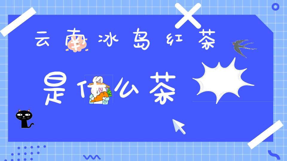 云南冰岛红茶是什么茶