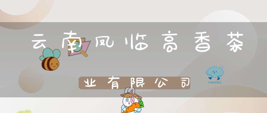 云南凤临高香茶业有限公司