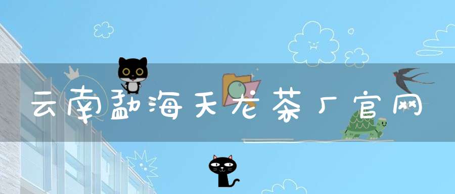 云南勐海天龙茶厂官网