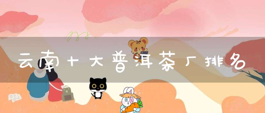 云南十大普洱茶厂排名