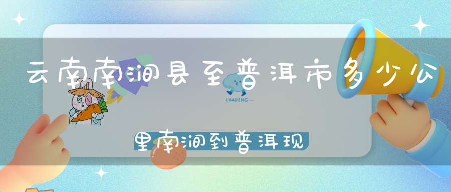 云南南涧县至普洱市多少公里南涧到普洱现在需几小时
