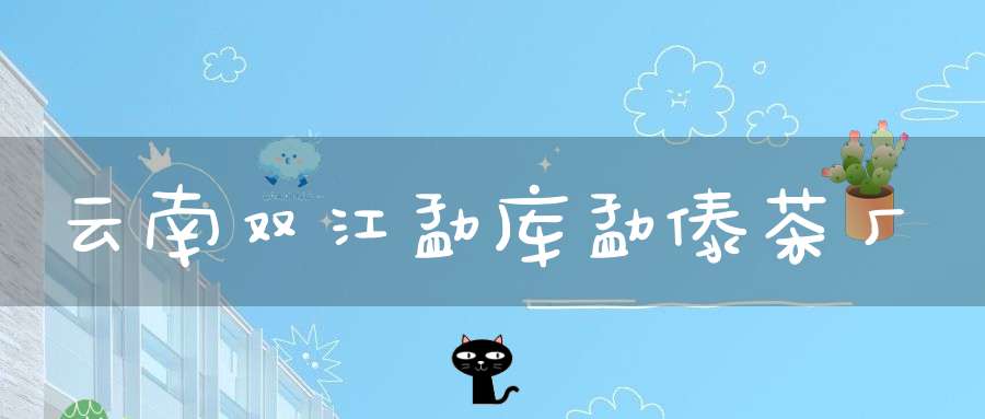 云南双江勐库勐傣茶厂