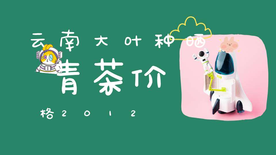 云南大叶种晒青茶价格2012