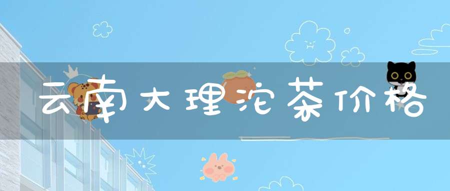 云南大理沱茶价格