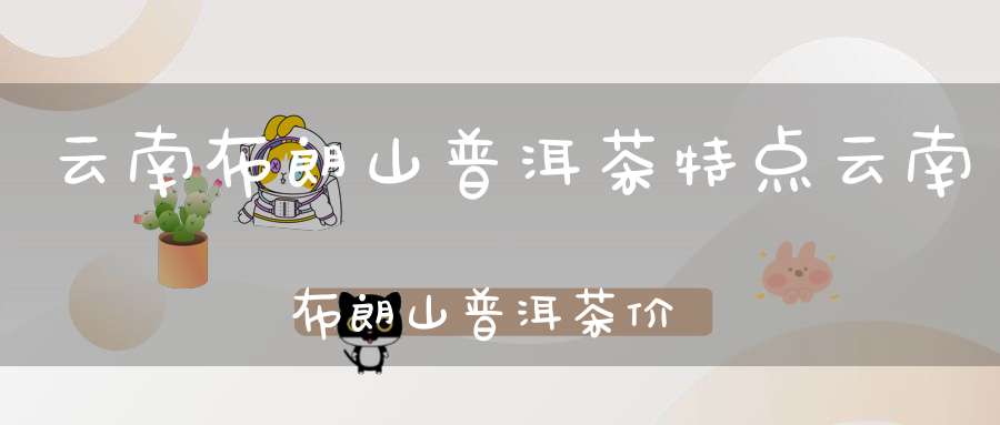 云南布朗山普洱茶特点云南布朗山普洱茶价格表