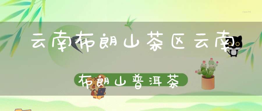 云南布朗山茶区云南布朗山普洱茶