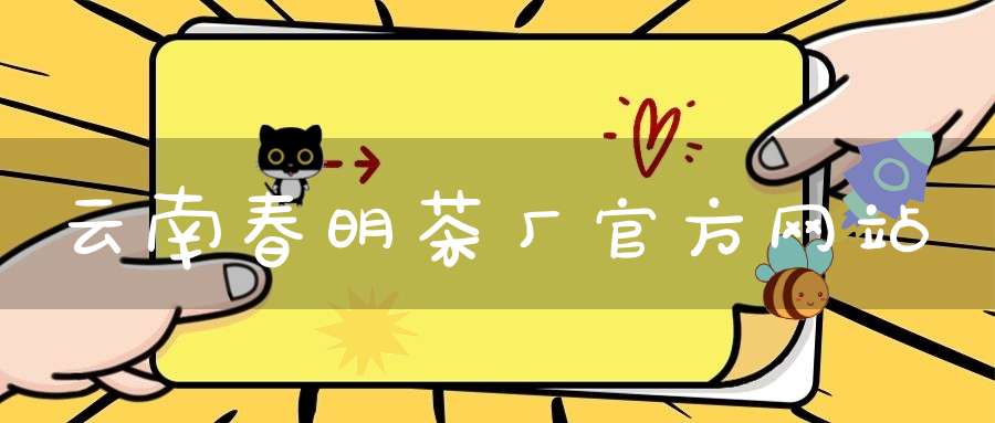 云南春明茶厂官方网站