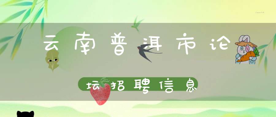 云南普洱市论坛招聘信息