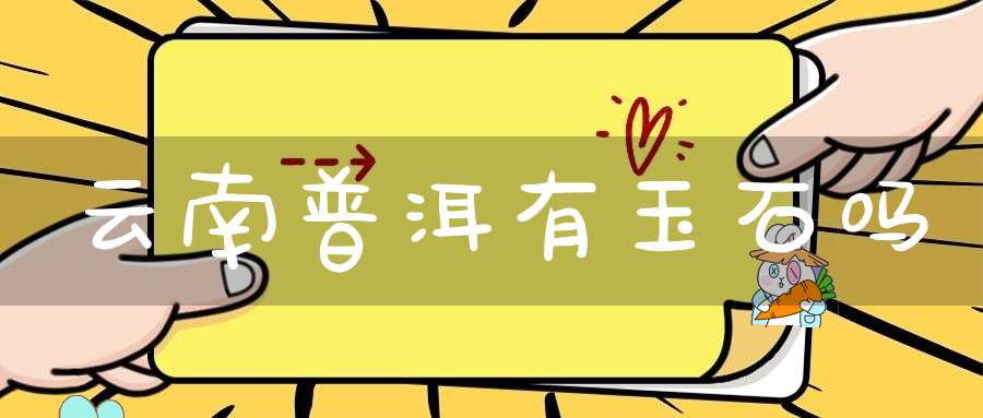 云南普洱有玉石吗