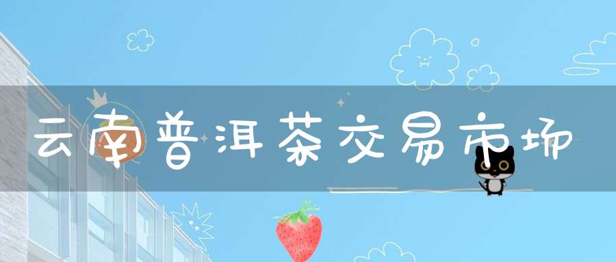 云南普洱茶交易市场