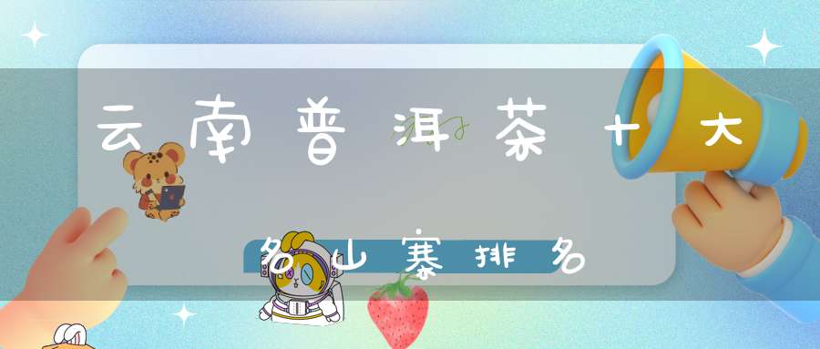 云南普洱茶十大名山寨排名