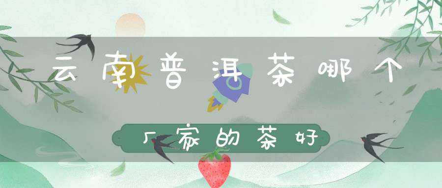 云南普洱茶哪个厂家的茶好