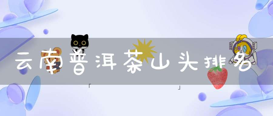 云南普洱茶山头排名