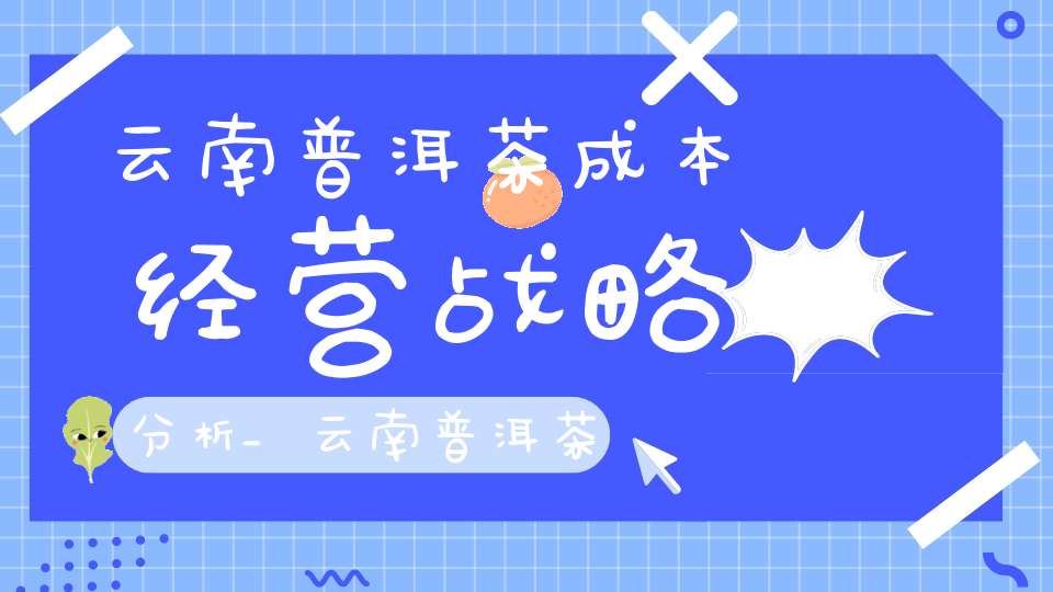 云南普洱茶成本经营战略分析_云南普洱茶成本多少