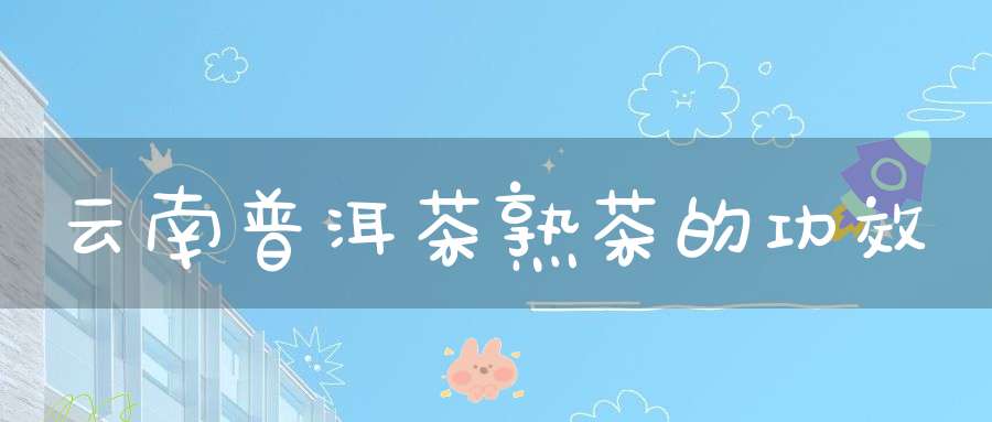 云南普洱茶熟茶的功效