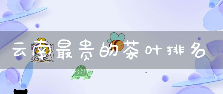 云南最贵的茶叶排名