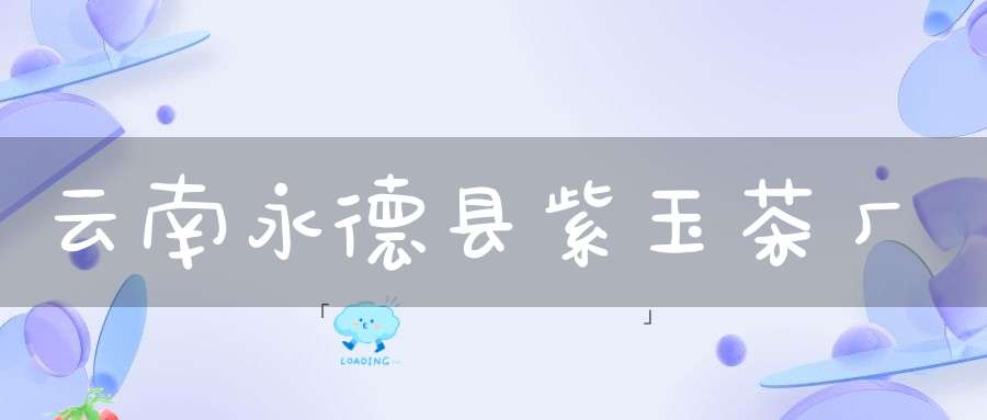 云南永德县紫玉茶厂