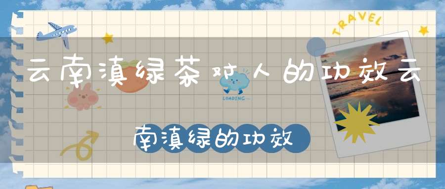 云南滇绿茶对人的功效云南滇绿的功效