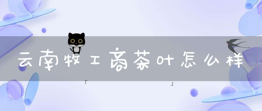 云南牧工商茶叶怎么样