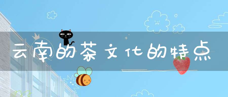 云南的茶文化的特点