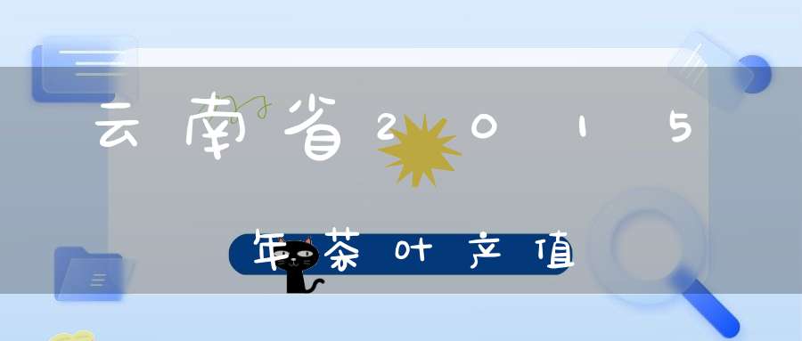 云南省2015年茶叶产值