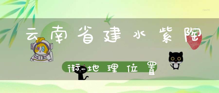 云南省建水紫陶街地理位置