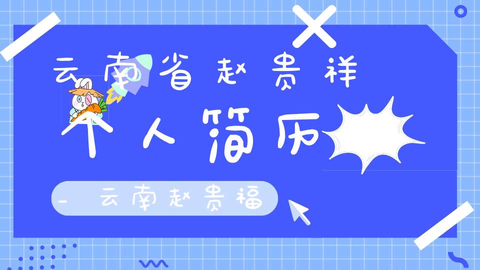 云南省赵贵祥个人简历_云南赵贵福