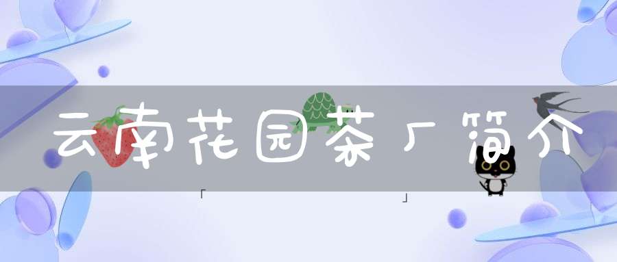 云南花园茶厂简介