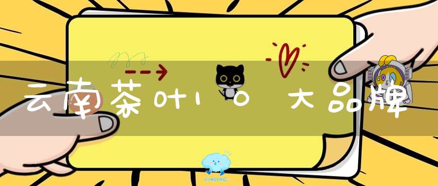 云南茶叶10大品牌