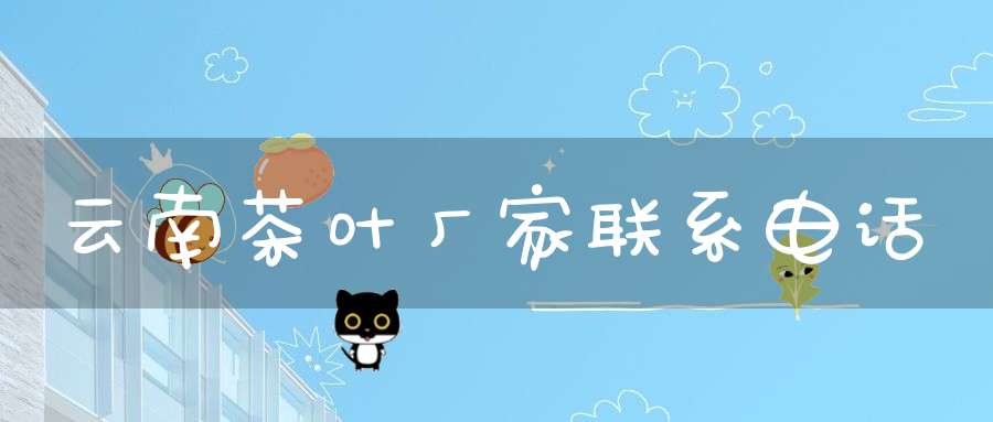 云南茶叶厂家联系电话