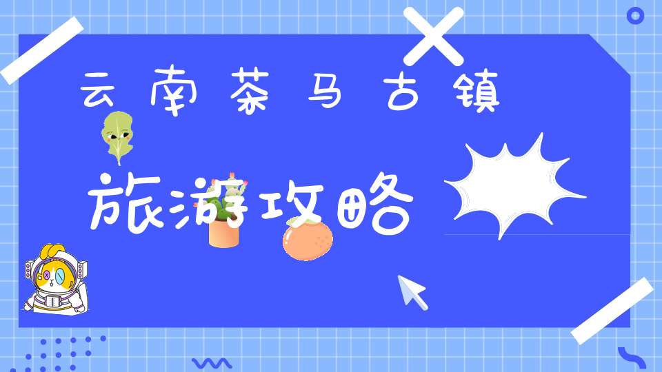 云南茶马古镇旅游攻略