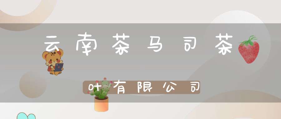 云南茶马司茶叶有限公司