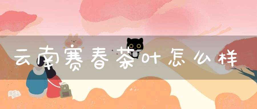 云南赛春茶叶怎么样