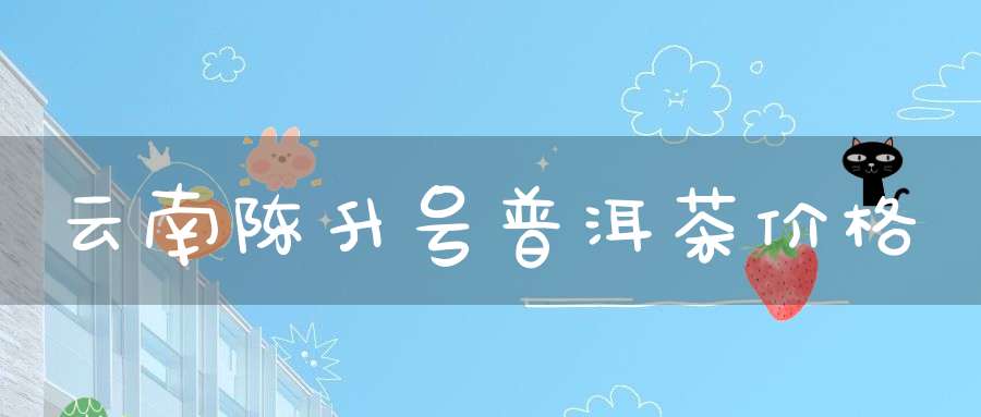 云南陈升号普洱茶价格