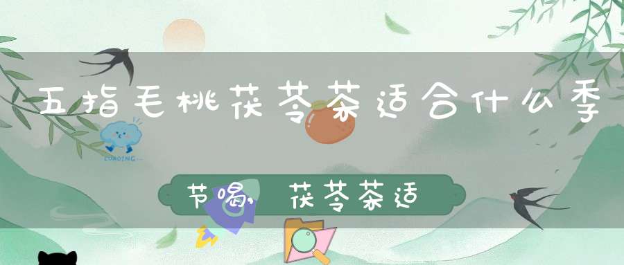 五指毛桃茯苓茶适合什么季节喝,茯苓茶适合什么季节喝最好