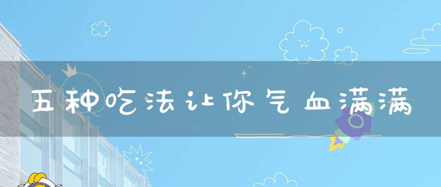 五种吃法让你气血满满
