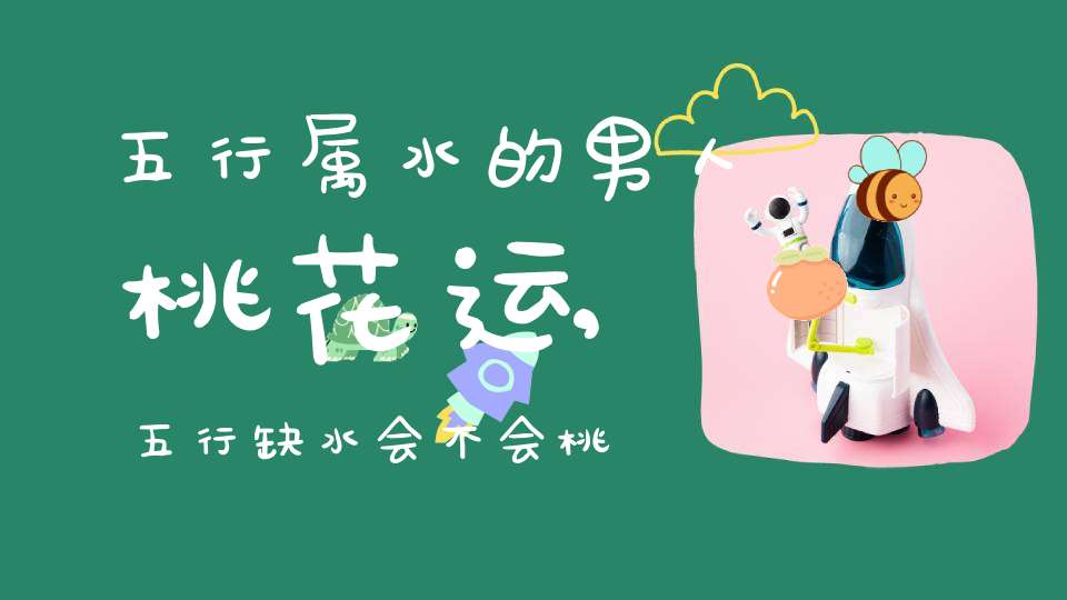 五行属水的男人桃花运,五行缺水会不会桃花运不好